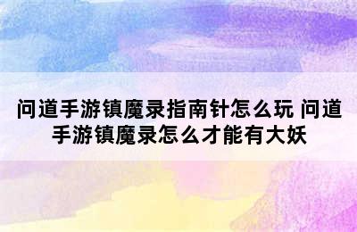 问道手游镇魔录指南针怎么玩 问道手游镇魔录怎么才能有大妖